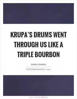Krupa’s drums went through us like a triple bourbon Picture Quote #1