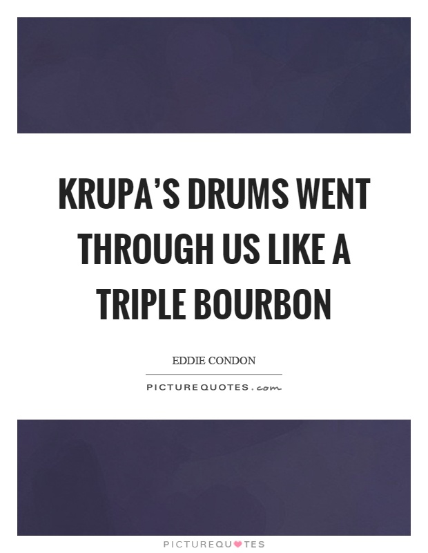 Krupa's drums went through us like a triple bourbon Picture Quote #1