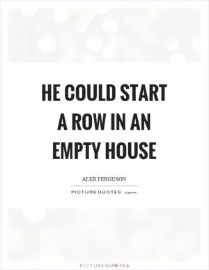 He could start a row in an empty house Picture Quote #1