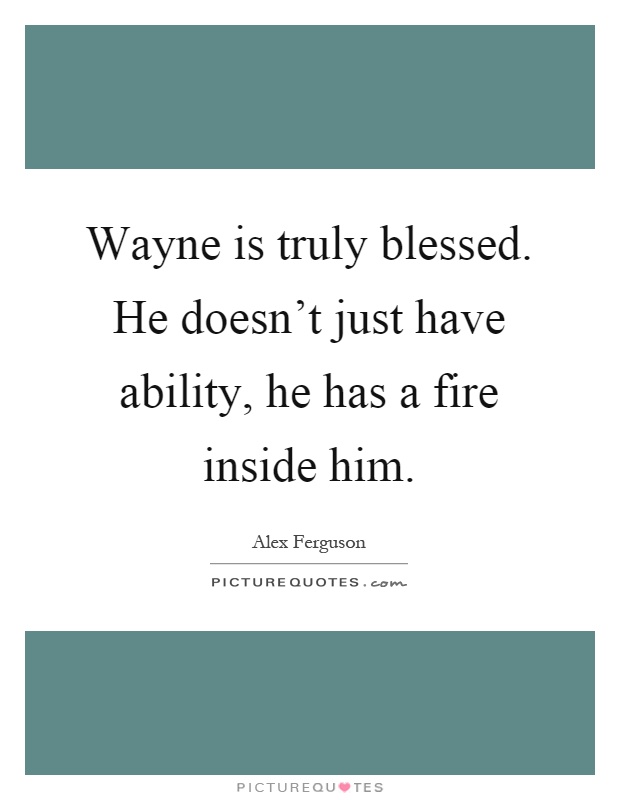 Wayne is truly blessed. He doesn't just have ability, he has a fire inside him Picture Quote #1