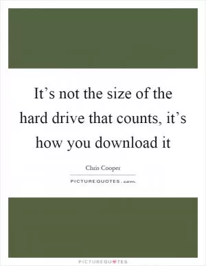It’s not the size of the hard drive that counts, it’s how you download it Picture Quote #1