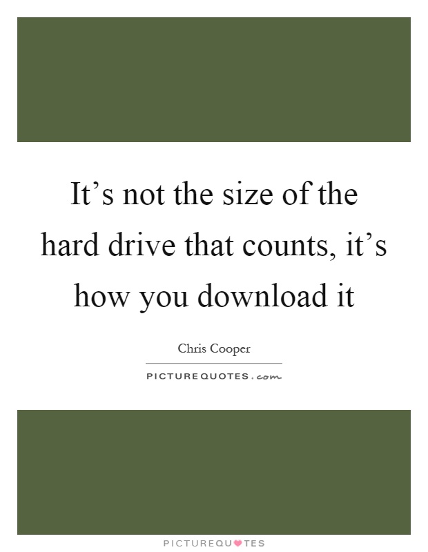 It's not the size of the hard drive that counts, it's how you download it Picture Quote #1
