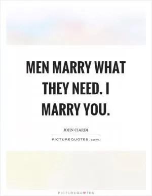 Men marry what they need. I marry you Picture Quote #1