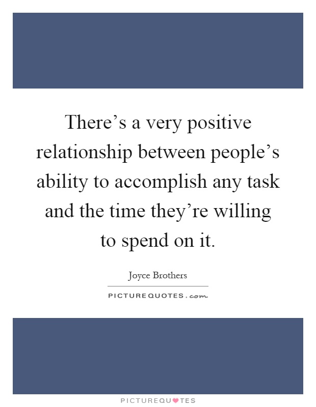 There's a very positive relationship between people's ability to accomplish any task and the time they're willing to spend on it Picture Quote #1