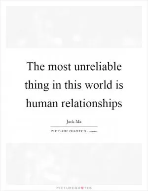 The most unreliable thing in this world is human relationships Picture Quote #1