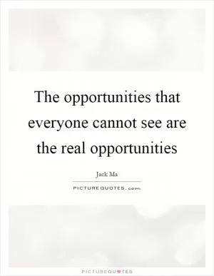 The opportunities that everyone cannot see are the real opportunities Picture Quote #1