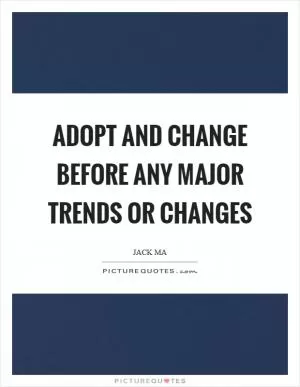 Adopt and change before any major trends or changes Picture Quote #1