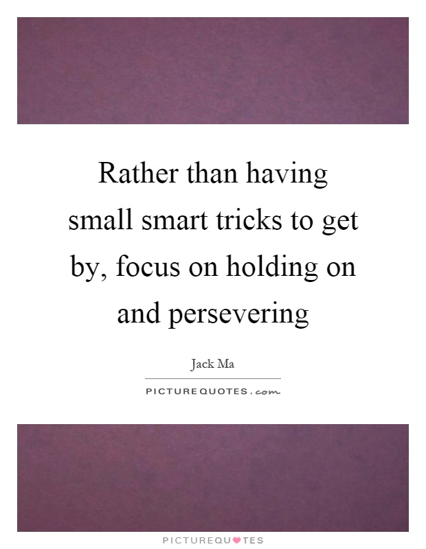 Rather than having small smart tricks to get by, focus on holding on and persevering Picture Quote #1