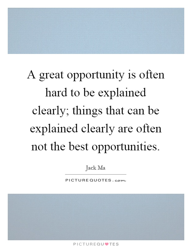A great opportunity is often hard to be explained clearly; things that can be explained clearly are often not the best opportunities Picture Quote #1
