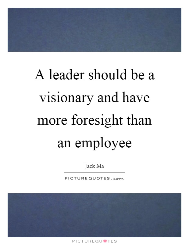 A leader should be a visionary and have more foresight than an employee Picture Quote #1