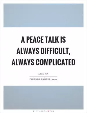 A peace talk is always difficult, always complicated Picture Quote #1