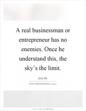 A real businessman or entrepreneur has no enemies. Once he understand this, the sky’s the limit Picture Quote #1