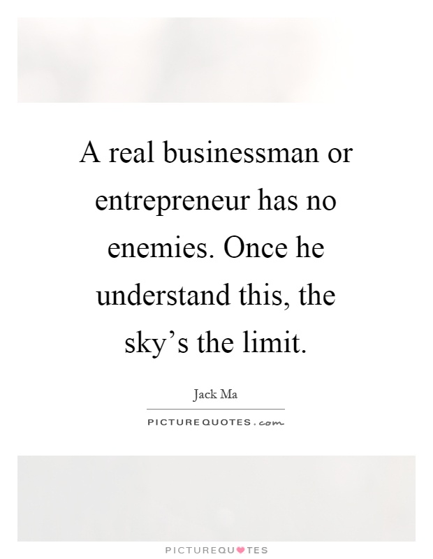 A real businessman or entrepreneur has no enemies. Once he understand this, the sky's the limit Picture Quote #1