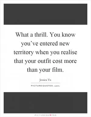 What a thrill. You know you’ve entered new territory when you realise that your outfit cost more than your film Picture Quote #1