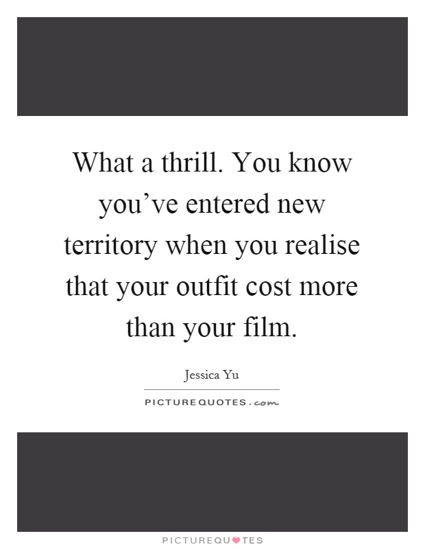 What a thrill. You know you've entered new territory when you realise that your outfit cost more than your film Picture Quote #1