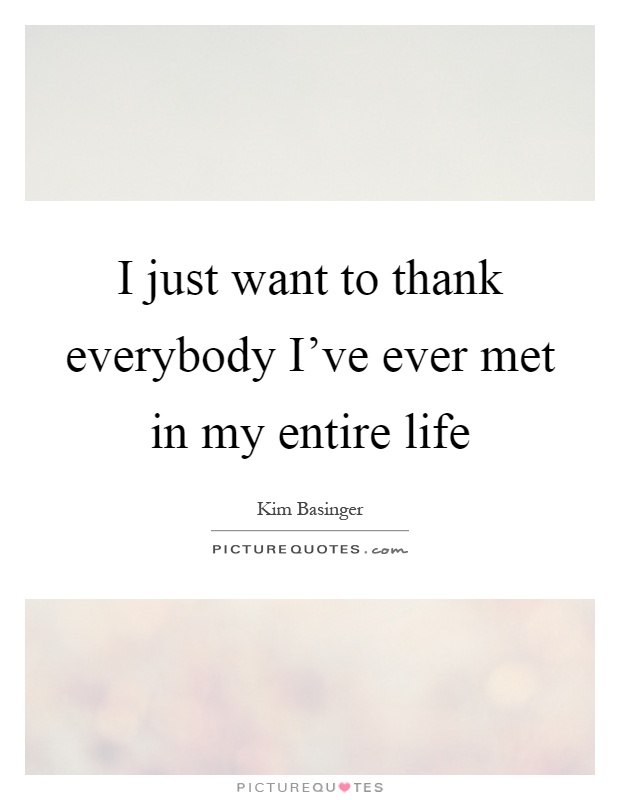 I just want to thank everybody I've ever met in my entire life Picture Quote #1