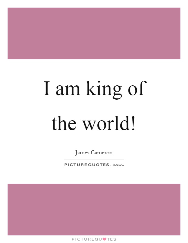 I am king of the world! Picture Quote #1