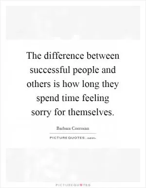 The difference between successful people and others is how long they spend time feeling sorry for themselves Picture Quote #1