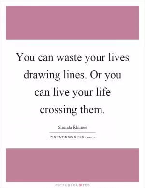 You can waste your lives drawing lines. Or you can live your life crossing them Picture Quote #1
