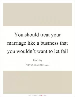 You should treat your marriage like a business that you wouldn’t want to let fail Picture Quote #1
