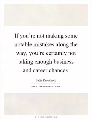 If you’re not making some notable mistakes along the way, you’re certainly not taking enough business and career chances Picture Quote #1