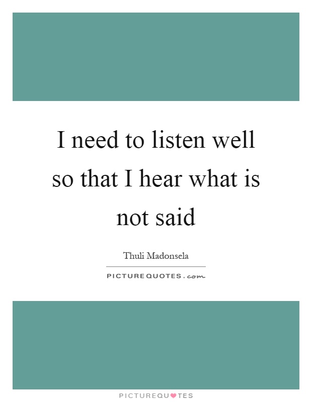 I need to listen well so that I hear what is not said Picture Quote #1