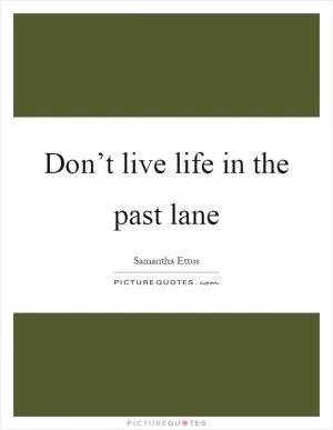 Don’t live life in the past lane Picture Quote #1
