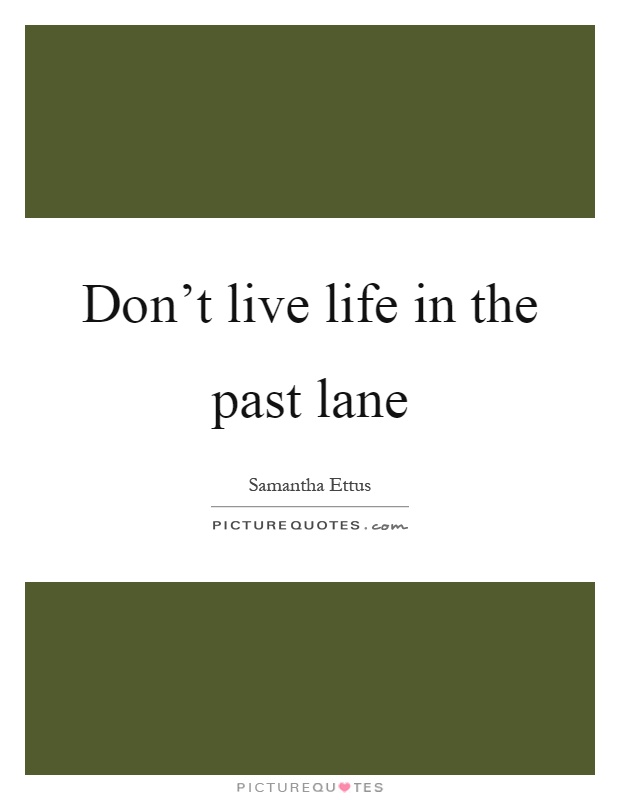 Don't live life in the past lane Picture Quote #1