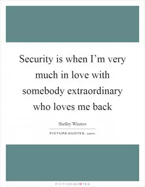 Security is when I’m very much in love with somebody extraordinary who loves me back Picture Quote #1
