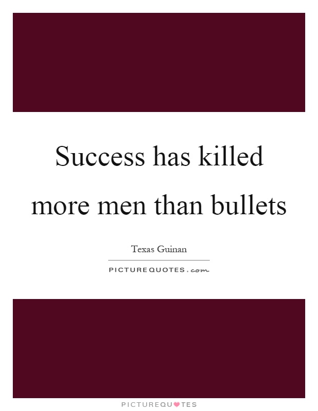 Success has killed more men than bullets Picture Quote #1