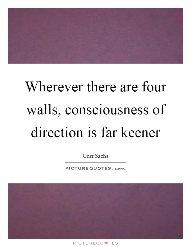 Wherever there are four walls, consciousness of direction is far keener Picture Quote #1