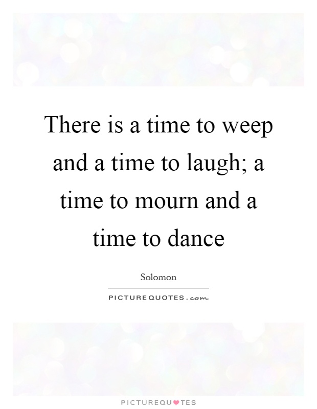 There is a time to weep and a time to laugh; a time to mourn and a time to dance Picture Quote #1