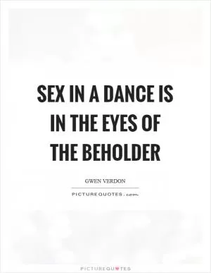 Sex in a dance is in the eyes of the beholder Picture Quote #1