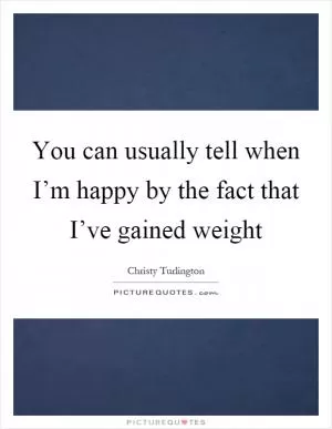 You can usually tell when I’m happy by the fact that I’ve gained weight Picture Quote #1