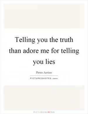 Telling you the truth than adore me for telling you lies Picture Quote #1