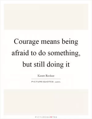 Courage means being afraid to do something, but still doing it Picture Quote #1
