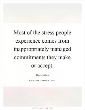 Most of the stress people experience comes from inappropriately managed commitments they make or accept Picture Quote #1