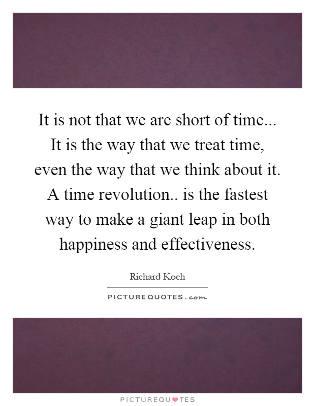 It is not that we are short of time... It is the way that we treat time, even the way that we think about it. A time revolution.. is the fastest way to make a giant leap in both happiness and effectiveness Picture Quote #1