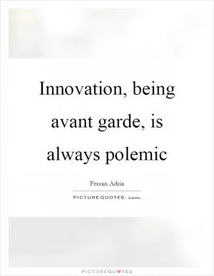 Innovation, being avant garde, is always polemic Picture Quote #1