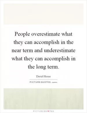 People overestimate what they can accomplish in the near term and underestimate what they can accomplish in the long term Picture Quote #1