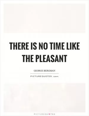 There is no time like the pleasant Picture Quote #1