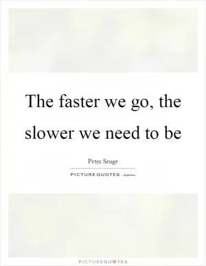 The faster we go, the slower we need to be Picture Quote #1