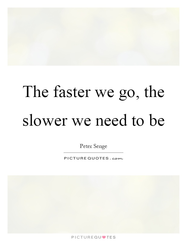 The faster we go, the slower we need to be Picture Quote #1