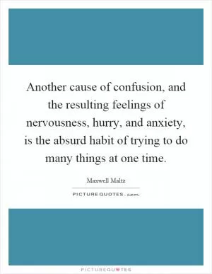 Another cause of confusion, and the resulting feelings of nervousness, hurry, and anxiety, is the absurd habit of trying to do many things at one time Picture Quote #1
