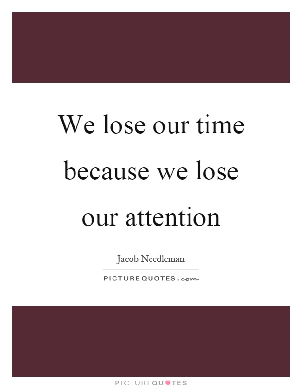 We lose our time because we lose our attention Picture Quote #1