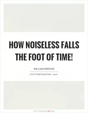 How noiseless falls the foot of time! Picture Quote #1