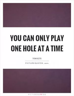 You can only play one hole at a time Picture Quote #1