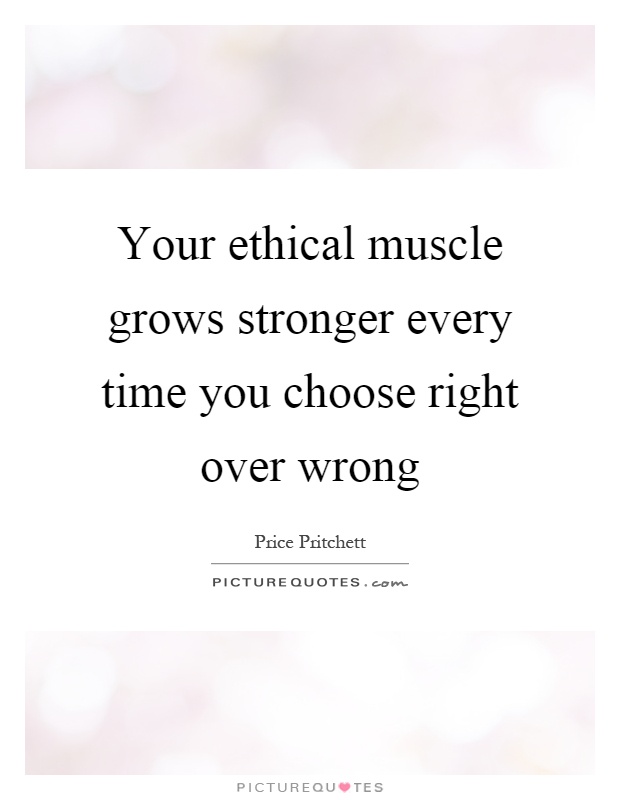Your ethical muscle grows stronger every time you choose right over wrong Picture Quote #1