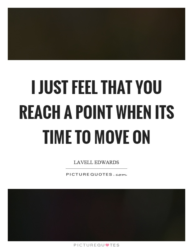 I just feel that you reach a point when its time to move on Picture Quote #1