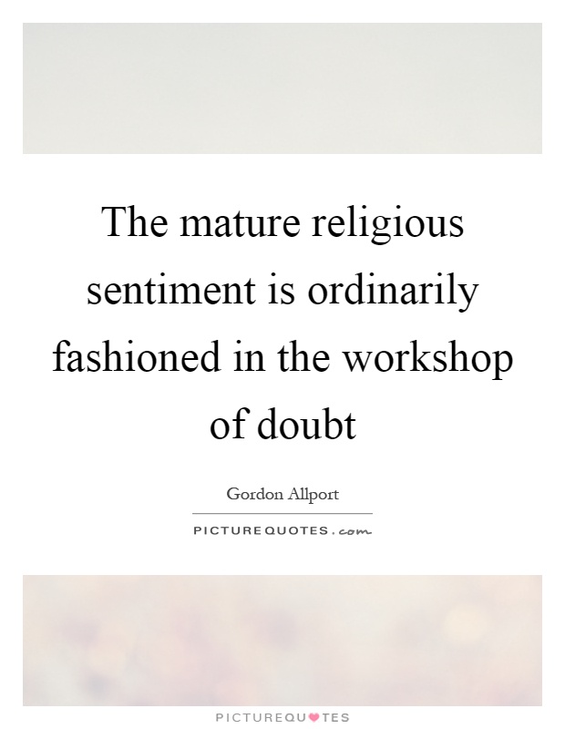 The mature religious sentiment is ordinarily fashioned in the workshop of doubt Picture Quote #1